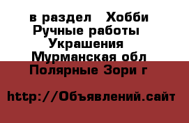  в раздел : Хобби. Ручные работы » Украшения . Мурманская обл.,Полярные Зори г.